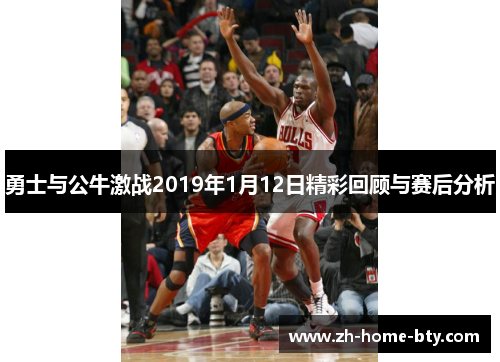 勇士与公牛激战2019年1月12日精彩回顾与赛后分析