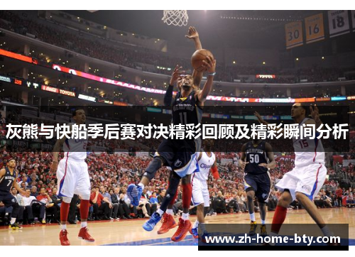 灰熊与快船季后赛对决精彩回顾及精彩瞬间分析
