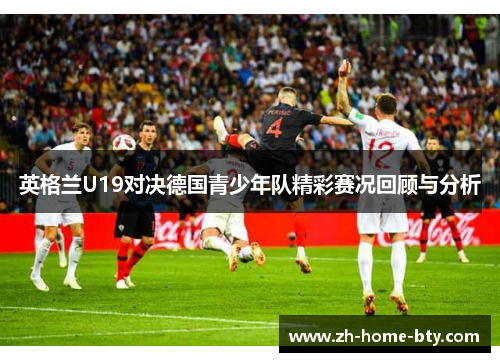 英格兰U19对决德国青少年队精彩赛况回顾与分析
